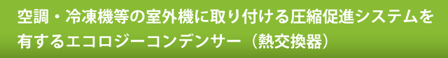 空調・冷凍機等の室外機に取り付ける圧縮促進システムを有するエコロジーコンデンサー（熱交換器）